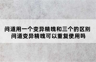 问道用一个变异精魄和三个的区别 问道变异精魄可以重复使用吗